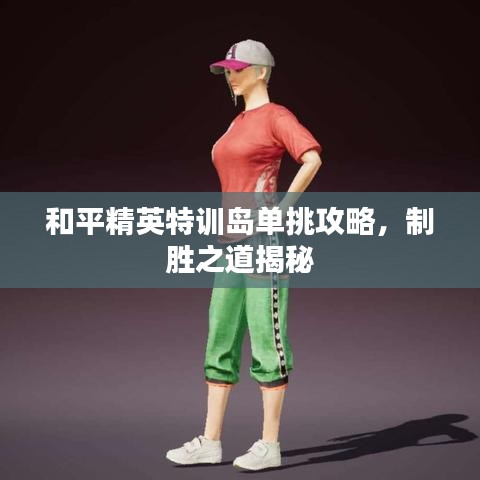 和平精英特训岛单挑攻略揭秘，制胜秘诀大解密！