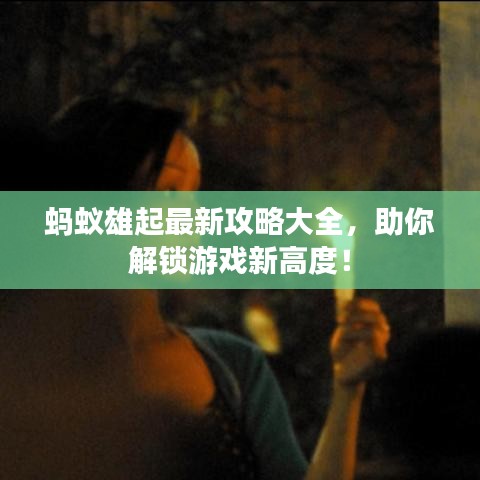 蚂蚁雄起游戏攻略大全,解锁新高度,玩转游戏秘籍!