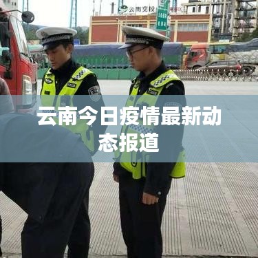 云南最新疫情动态更新报道 或 云南今日疫情实时更新报告