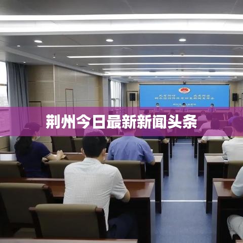 荆州最新新闻热点速递