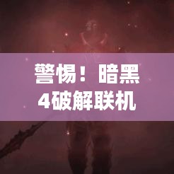 警惕！暗黑4破解联机版下载涉侵权违法