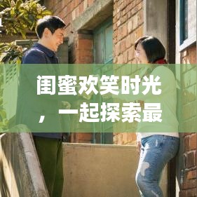 闺蜜欢笑时光，一起探索最新搞笑视频的乐趣