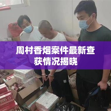 周村香烟案件最新查获情况揭晓