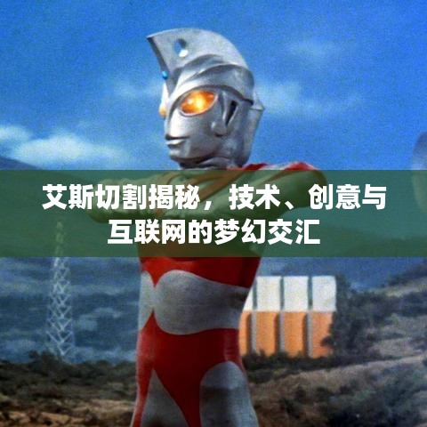 艾斯切割揭秘，技术、创意与互联网的梦幻交汇