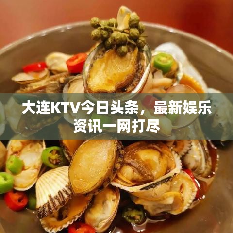 大连KTV今日头条，最新娱乐资讯一网打尽