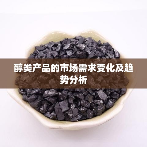 醇类产品市场需求变化与趋势深度解析