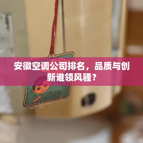 安徽空调公司排名，品质与创新谁领风骚？