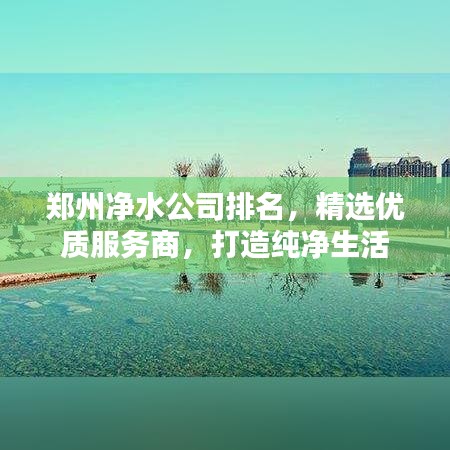 郑州净水公司排名，精选优质服务商，打造纯净生活