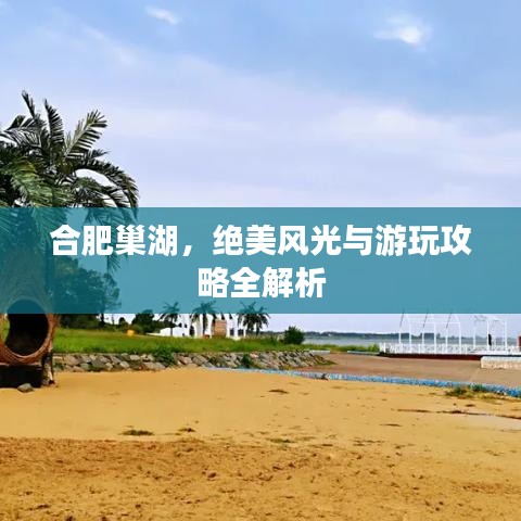 合肥巢湖，绝美风光与游玩攻略全解析