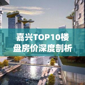嘉兴TOP10楼盘房价深度剖析