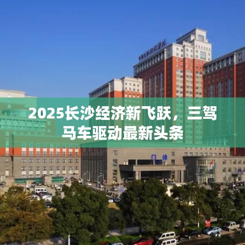 2025长沙经济新飞跃，三驾马车驱动最新头条