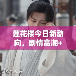 莲花楼今日新动向，剧情高潮+演员互动引爆粉丝热情