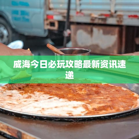 威海今日必玩攻略最新资讯速递