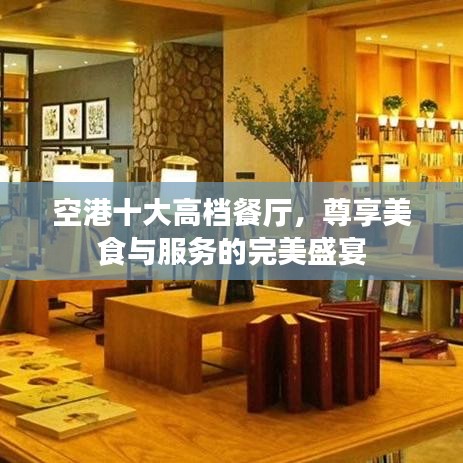 空港十大高档餐厅，尊享美食与服务的完美盛宴