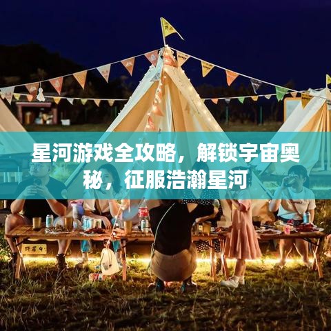 星河游戏全攻略，解锁宇宙奥秘，征服浩瀚星河