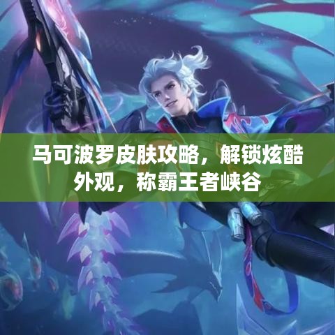 马可波罗皮肤攻略，解锁炫酷外观，称霸王者峡谷