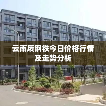 云南废钢铁今日价格行情及走势分析