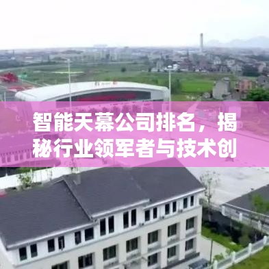智能天幕公司排名，揭秘行业领军者与技术创新者