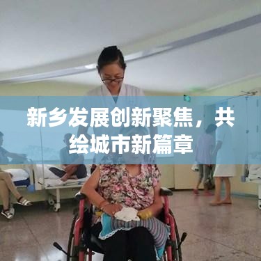 新乡发展创新聚焦,共绘城市新篇章