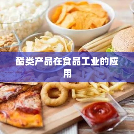 酯类产品在食品工业中的广泛应用及作用解析