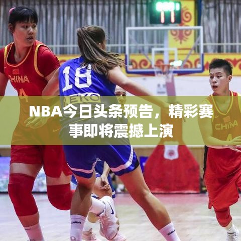NBA今日头条预告，精彩赛事即将震撼上演