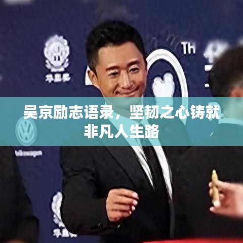吴京励志语录，坚韧之心铸就非凡人生路