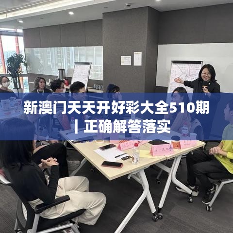 新澳门天天开好彩大全510期｜正确解答落实