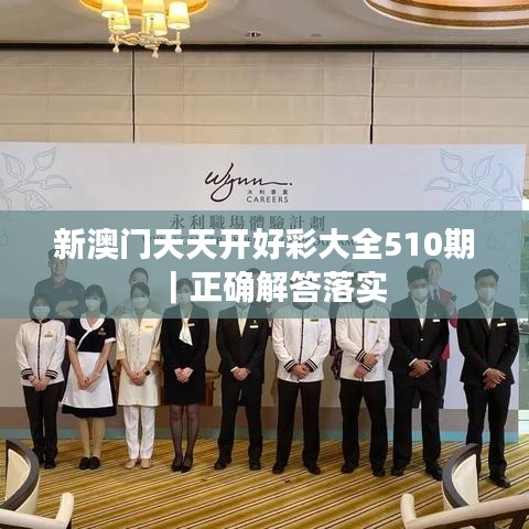 新澳门天天开好彩大全510期|正确解答落实
