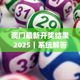 澳门最新开奖结果2025｜系统解答解释落实