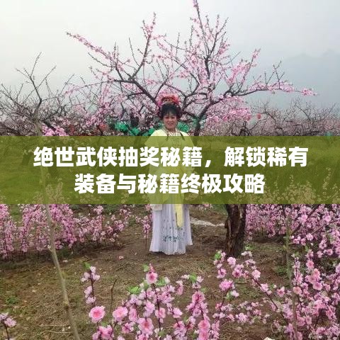 绝世武侠抽奖秘籍，解锁稀有装备与秘籍终极攻略