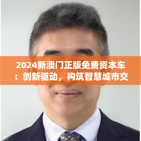 2024新澳门正版免费资本车：创新驱动，构筑智慧城市交通网