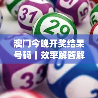 澳门今晚开奖结果号码｜效率解答解释落实