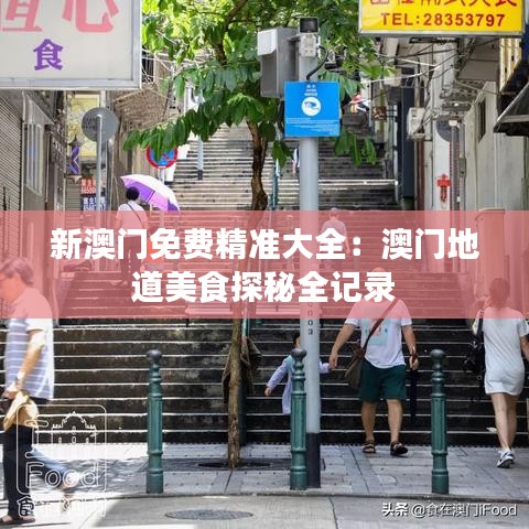 新澳门免费精准大全：澳门地道美食探秘全记录