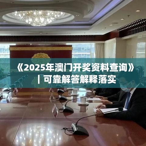 《2025年澳门开奖资料查询》｜可靠解答解释落实