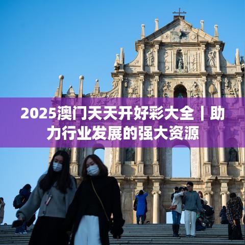 2025澳门天天开好彩大全｜助力行业发展的强大资源