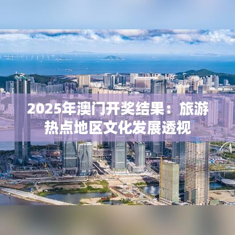 2025年澳门开奖结果：旅游热点地区文化发展透视
