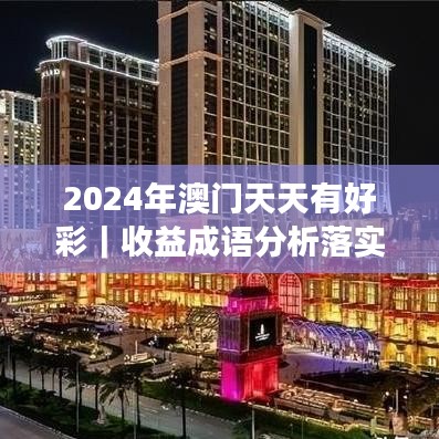 2024年澳门天天有好彩｜收益成语分析落实