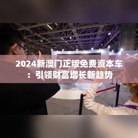 2024新澳门正版免费资本车:引领财富增长新趋势