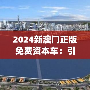 2024新澳门正版免费资本车:引领财富增长新趋势
