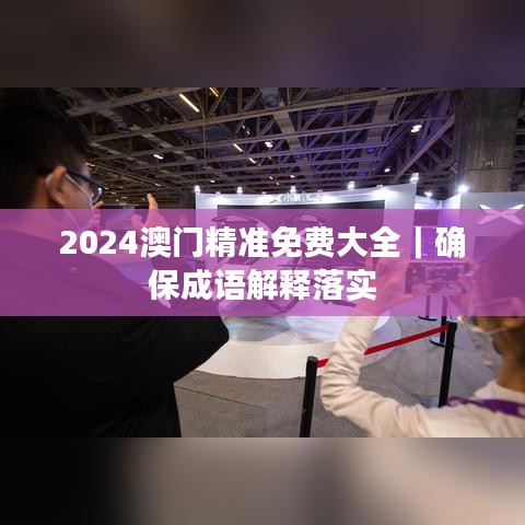 2024澳门精准免费大全|确保成语解释落实