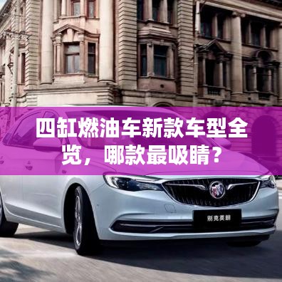四缸燃油车新款车型全览，哪款最吸睛？