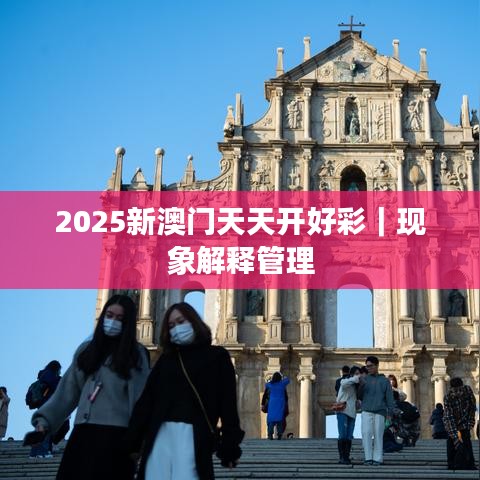 2025新澳门天天开好彩｜现象解释管理
