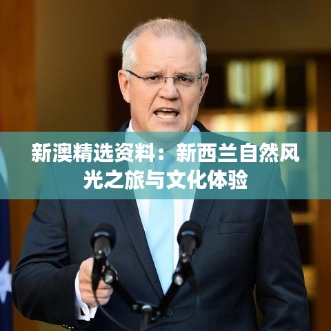 新澳精选资料：新西兰自然风光之旅与文化体验