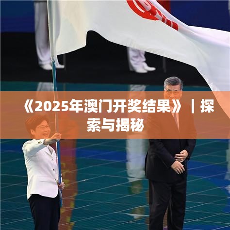《2025年澳门开奖结果》｜探索与揭秘