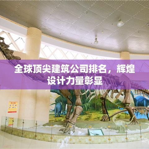 全球顶尖建筑公司排名，辉煌设计力量彰显