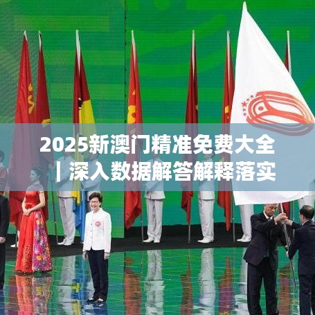 2025新澳门精准免费大全｜深入数据解答解释落实