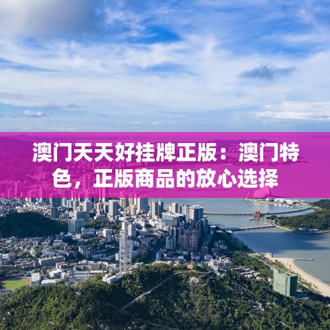 澳门天天好挂牌正版：澳门特色，正版商品的放心选择