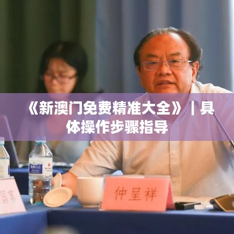 《新澳门免费精准大全》｜具体操作步骤指导