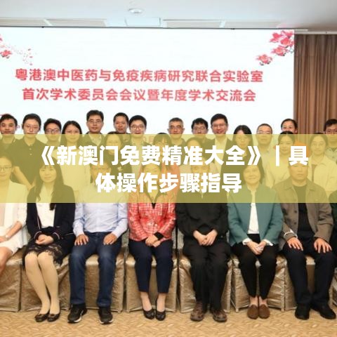 《新澳门免费精准大全》|具体操作步骤指导