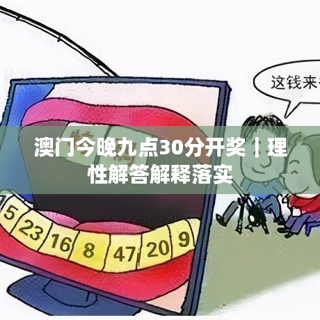 澳门今晚九点30分开奖｜理性解答解释落实